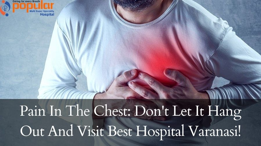 Pain In The Chest: Don't Let It Hang Out And Visit Best Hospital Varanasi!
