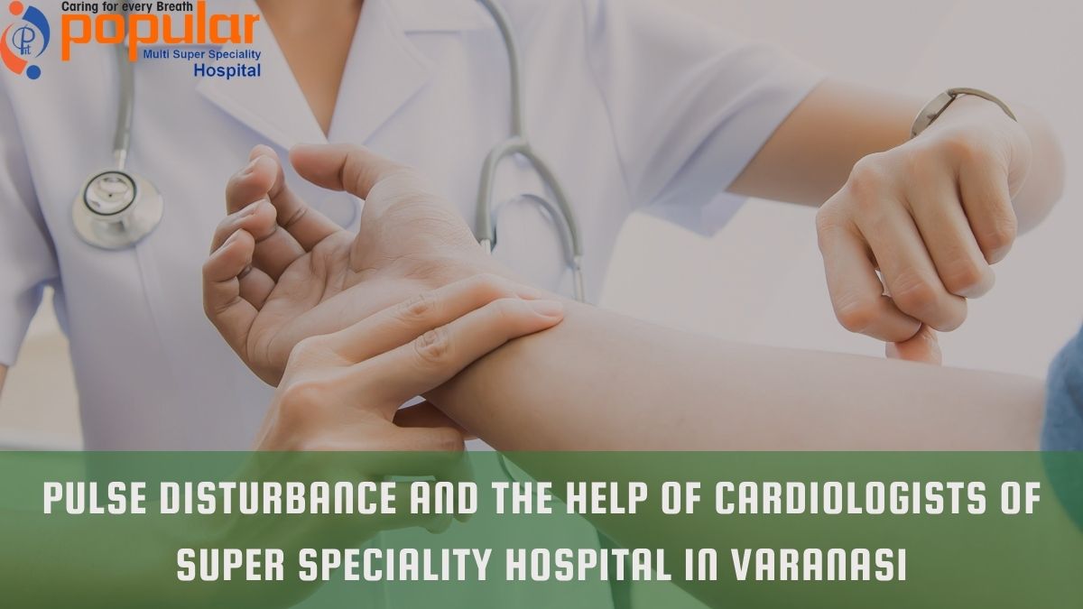 Pulse Disturbance and The Help Of Cardiologists Of Super Speciality Hospital In Varanasi