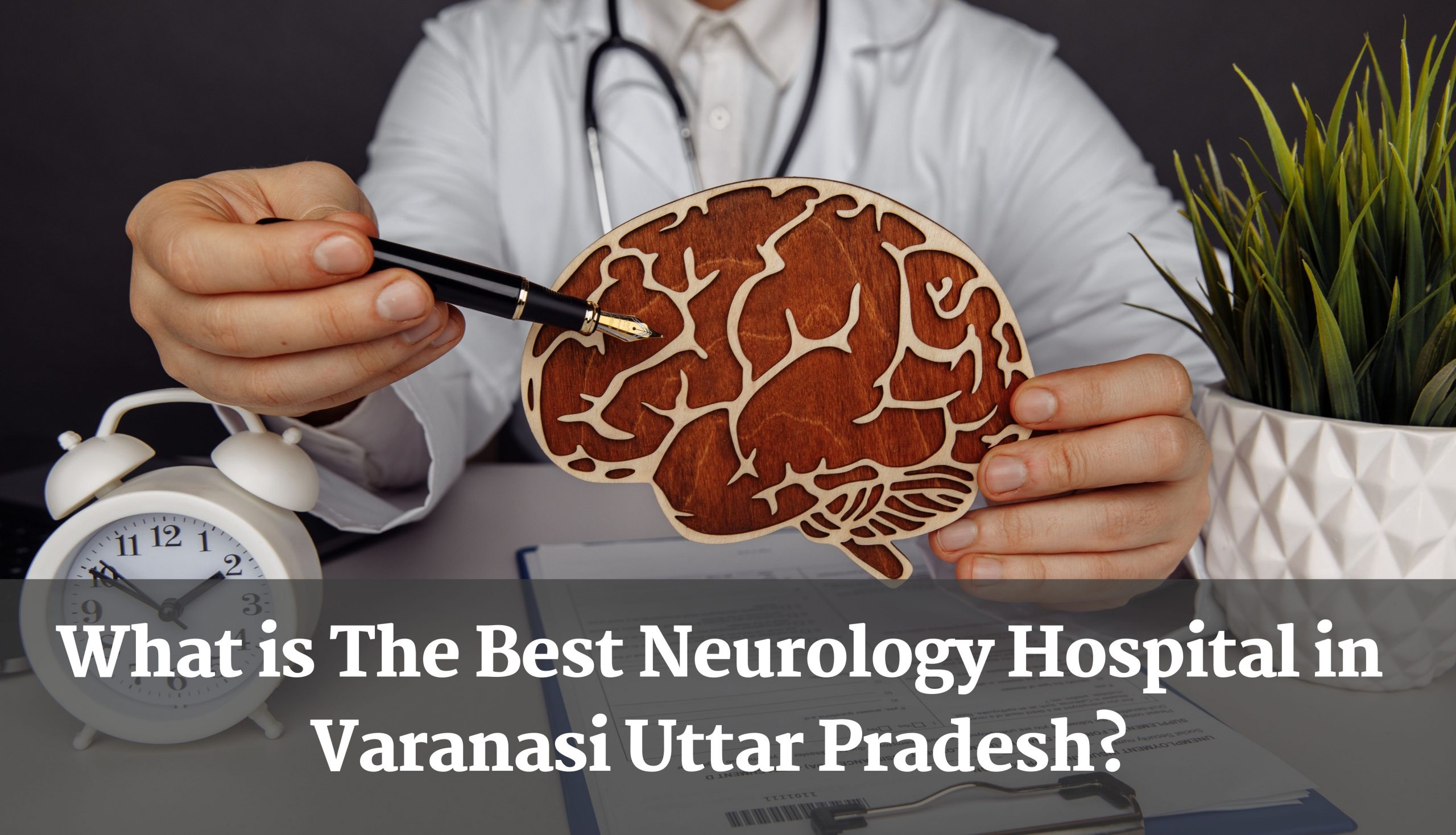What is The Best Neurology Hospital in Varanasi Uttar Pradesh