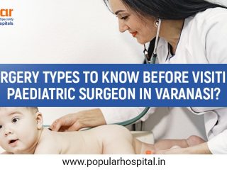 Surgery Types To Know Before Visiting Paediatric Surgeon In Varanasi