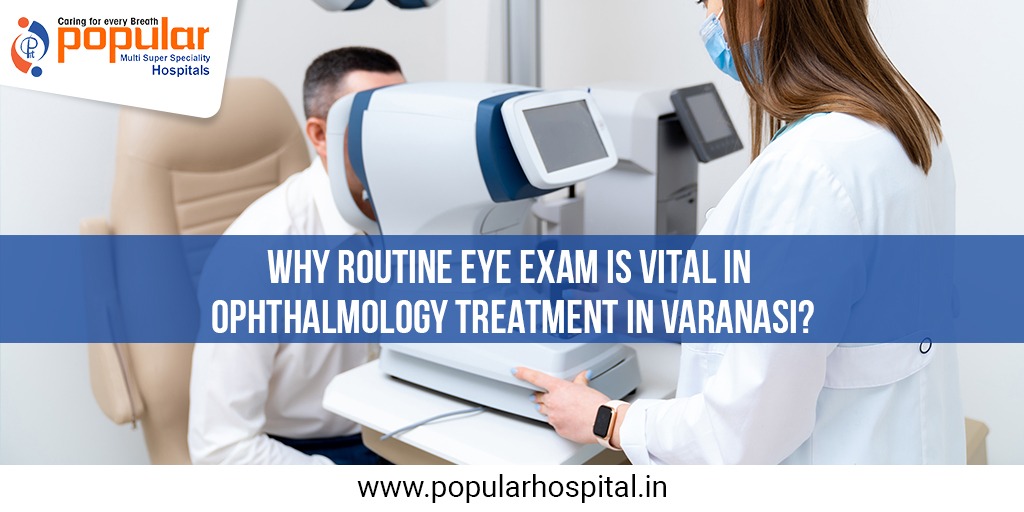 Why Routine Eye Exam is Vital in Ophthalmology Treatment in Varanasi