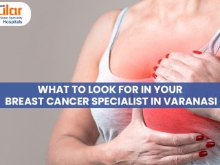 What to Look For In Your Breast Cancer Specialist in Varanasi